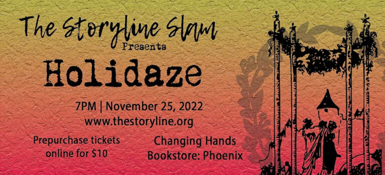 A poster for the event "Storyline Slam." The text reads: "The Storyline Slam presents Holidaze. 7pm November 25, 2022. Prepurchase tickets online for $10. Changing Hands Bookstore: Phoenix."