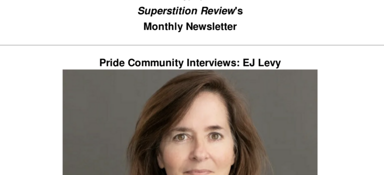 This is an example of the first part of Superstition Review's newsletter. It has the Superstition Review heading at the top. The text reads: "2.05.23 Superstition Review's Monthly Newsletter." Then, in the next heading, it says "Pride Community Interviews." Beneath that is a picture of EJ Levy.