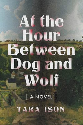 The cover of Tara Ison's novel "At the Hour Between Dog and Wolf." Description: The background of the image is presumably the French countryside. There are small houses and farms. The center of the cover is darkened, as though a pillar of smoke is rising there. 