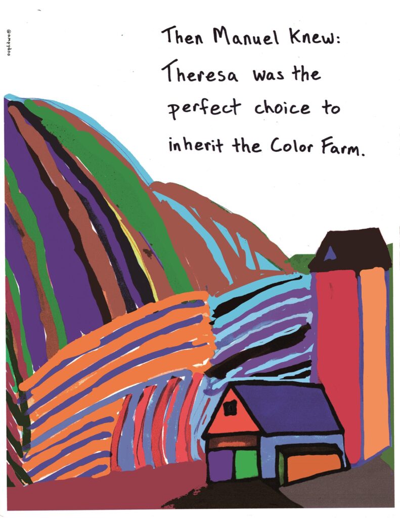 A cartoon by Alan Parker. There is a farm building on the bottom right of the page, with colorful hills (possibly fields of crops) behind it. The text reads, "Then Manuel knew: Theresa was the perfect choice to inherit the Color Farm."