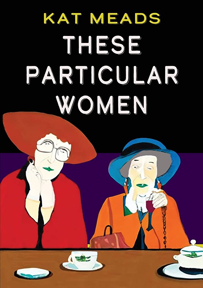 This is the cover of "These Particular Women" by Kat Meads. Two white women in old-fashioned clothing are drinking tea and staring out at the viewer. They are heavily stylized and have green-blue lips. 